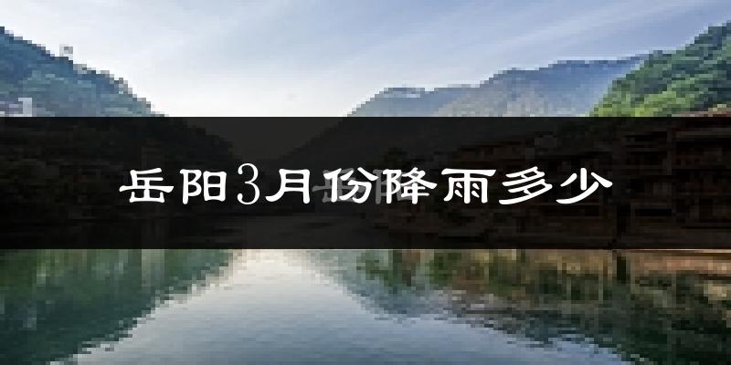 岳阳3月份降雨多少?