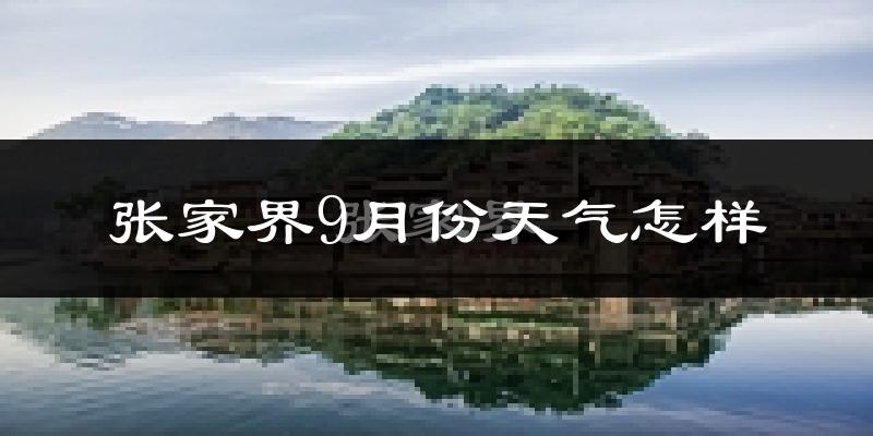 张家界9月份天气怎样?张家界九月热不热?