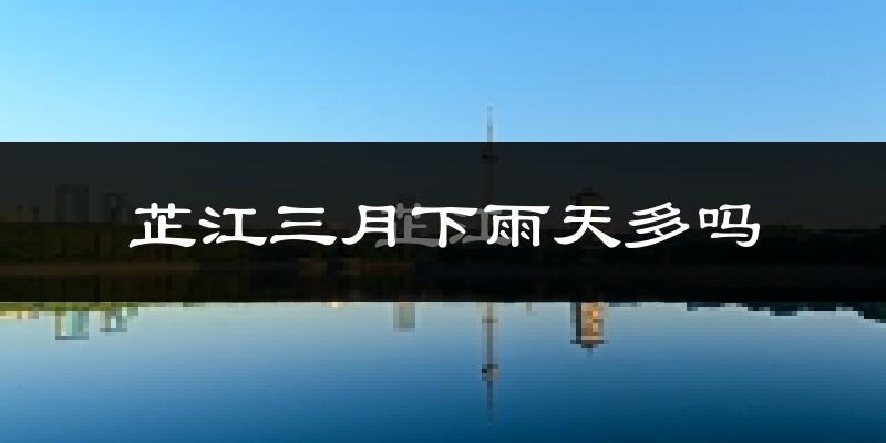 芷江三月下雨天多吗?芷江3月份降雨量多少?