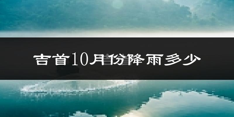 吉首10月份降雨多少?