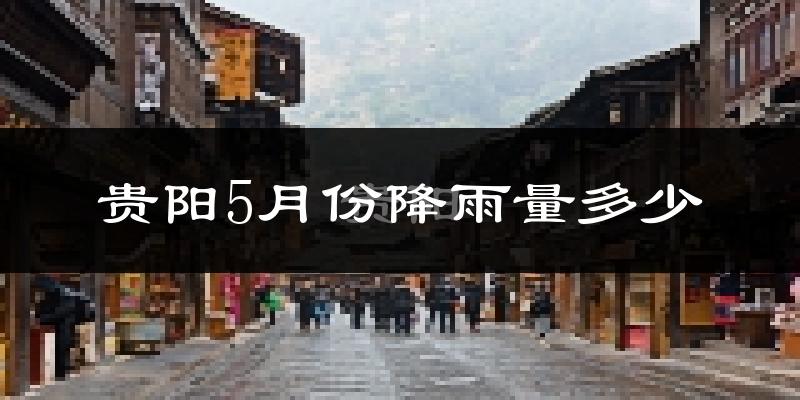 贵阳5月份降雨量多少?贵阳五月下雨多吗?