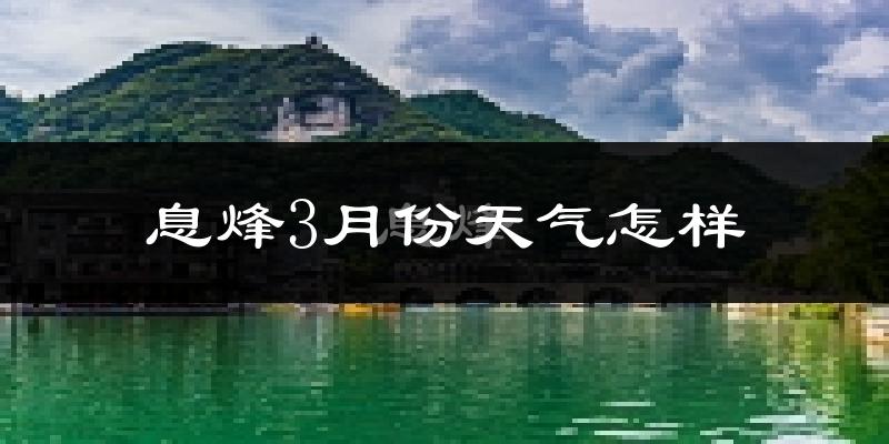 息烽县3月份天气如何?冷热情况怎么样?