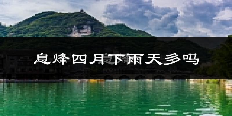 息烽四月下雨天多吗?息烽4月份降雨量多少?