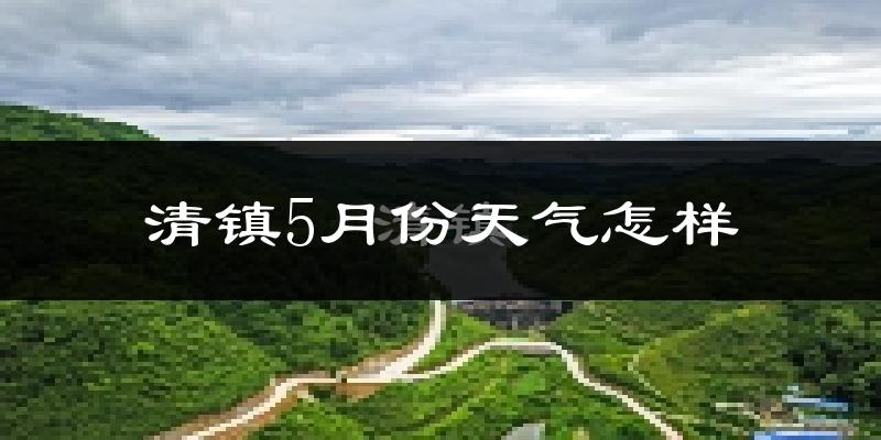 清镇市5月份天气如何?很热吗?