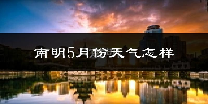 南明5月份天气怎样?南明五月冷不冷?