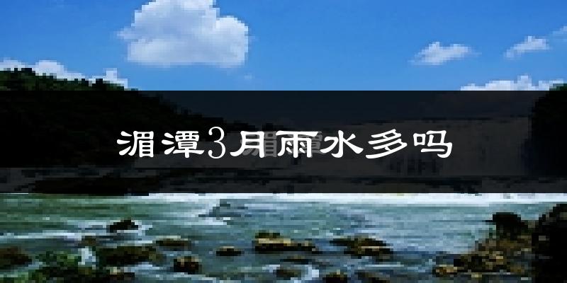 湄潭3月雨水多吗?