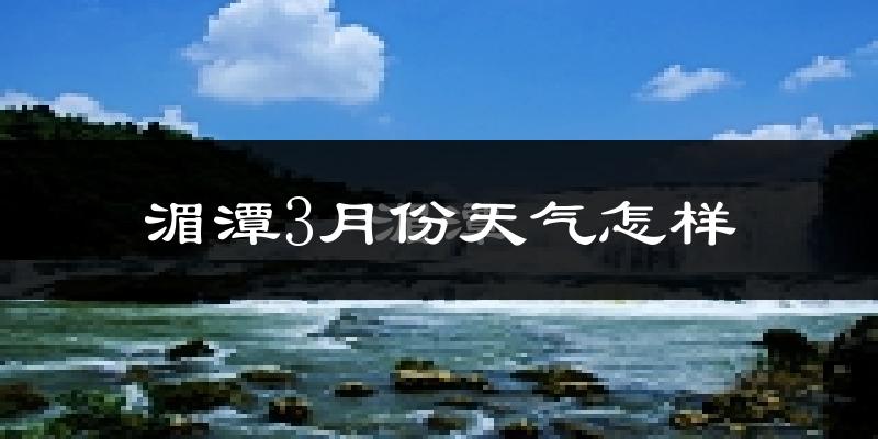 湄潭县3月份天气如何?天气冷热情况分析