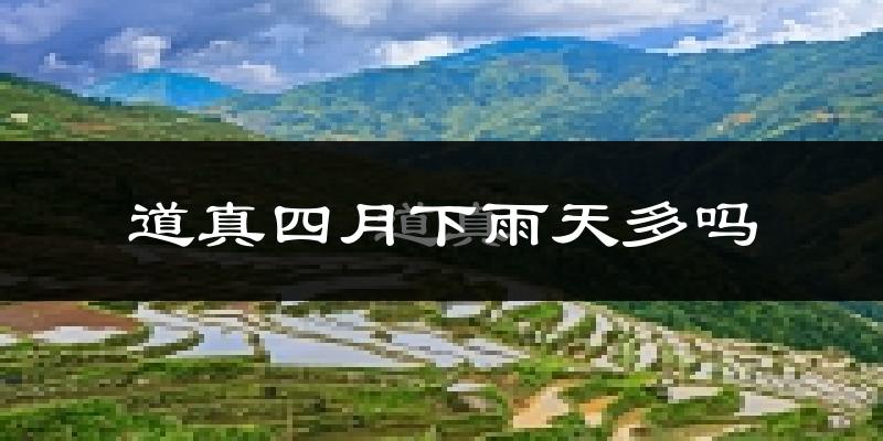 道真四月下雨天多吗?道真4月份降雨量多少?