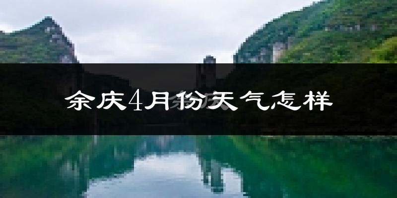 余庆县4月份天气如何?天气冷热情况分析