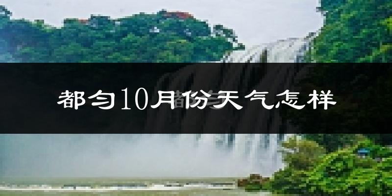 都匀10月份天气怎样?都匀十月冷不冷?