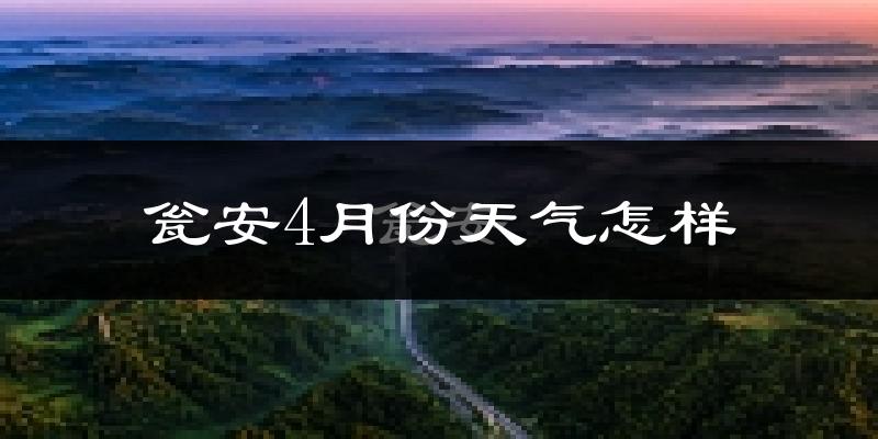 瓮安县4月份天气如何?冷热情况怎么样?