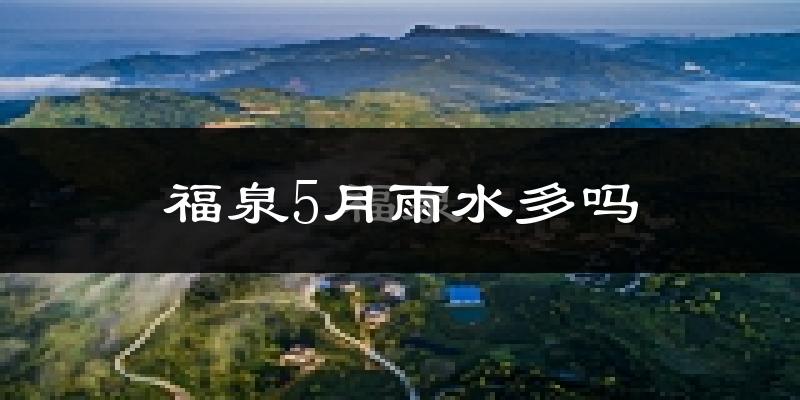 福泉5月雨水多吗?