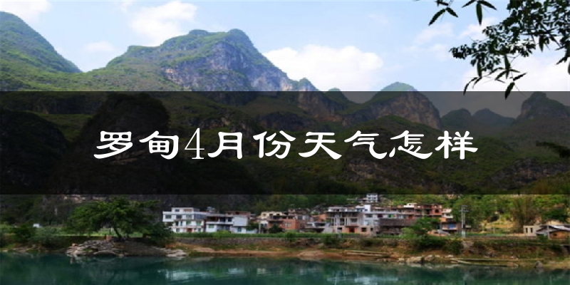 罗甸县4月份天气如何?热不热?