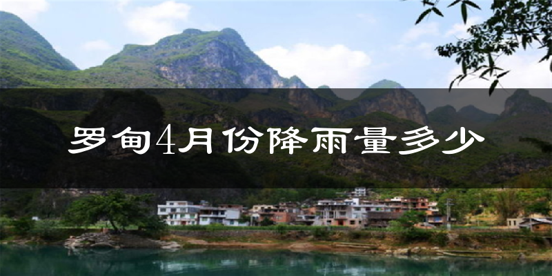 罗甸4月份降雨量多少?罗甸四月下雨多吗?