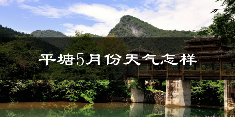 平塘县5月份天气如何?会很冷或很热吗?
