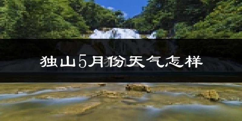 贵州独山县5月份天气如何?很冷吗?