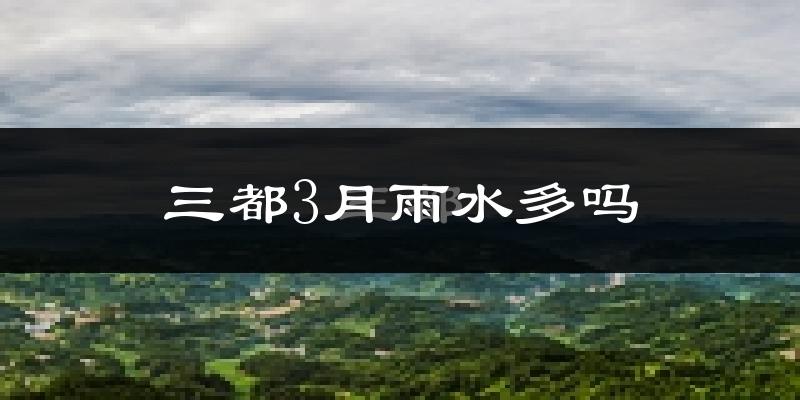 三都3月雨水多吗?