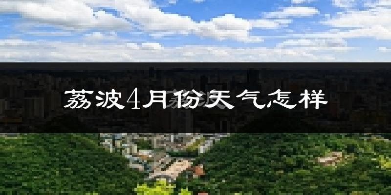 荔波县4月份天气如何?天气冷热情况分析