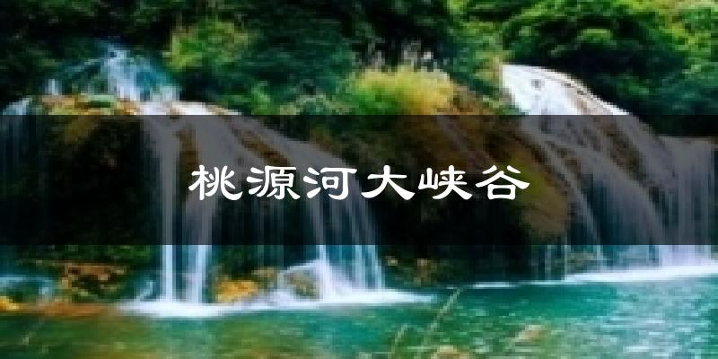 桃源河大峡谷天气预报十五天