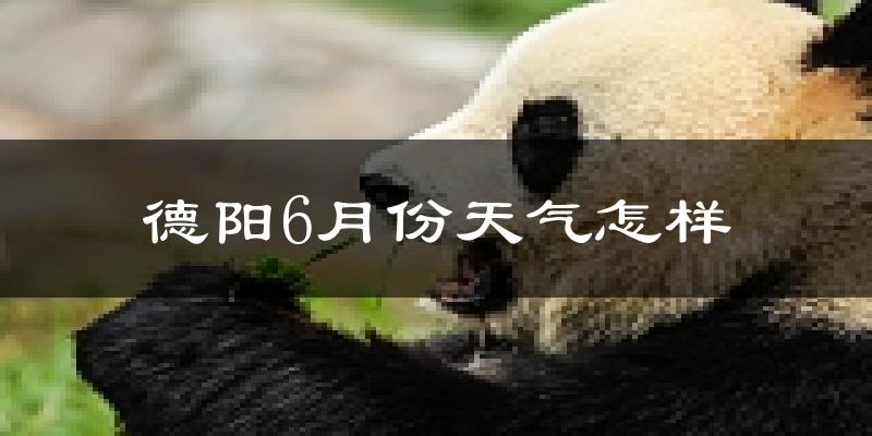 德阳6月份天气如何?很热吗?