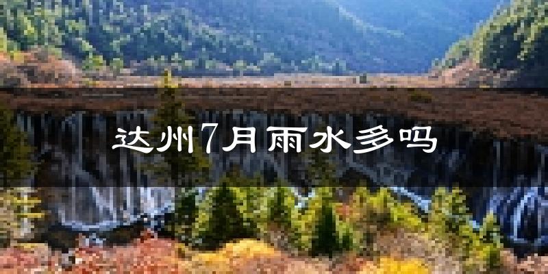达州7月雨水多吗?