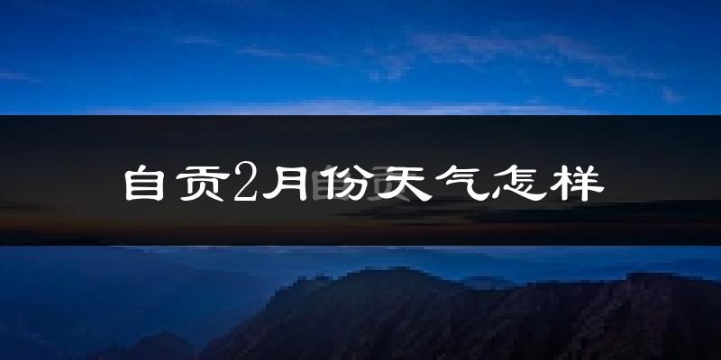 自贡市2月份天气如何?冷吗?