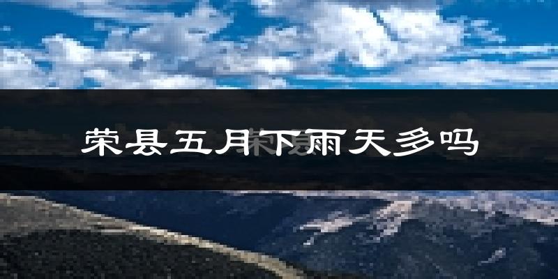 荣县五月下雨天多吗?荣县5月份降雨量多少?