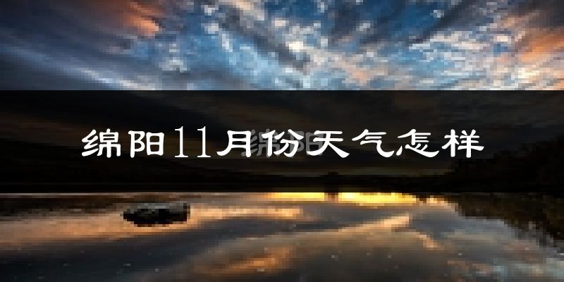 绵阳11月份天气怎样?绵阳十一月冷不冷?