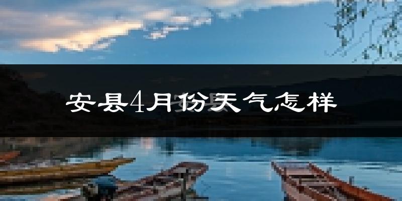 安县4月份天气如何?冷热情况分析