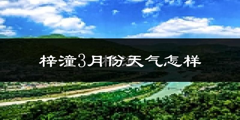 梓潼县3月份天气如何?冷吗?过去两年3月天气数据分析