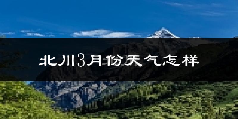 北川羌族自治县3月份天气如何?冷吗?