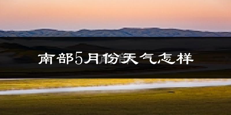 南部县5月份天气如何?很热吗?