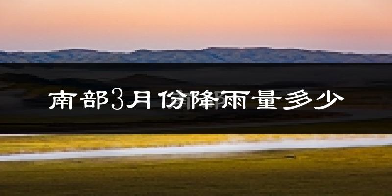 南部3月份降雨量多少?南部三月下雨多吗?