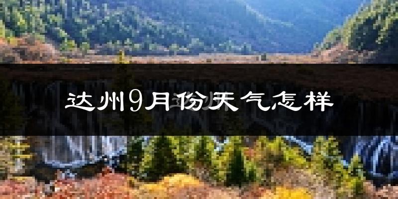 达州9月份天气怎样?达州九月热不热?