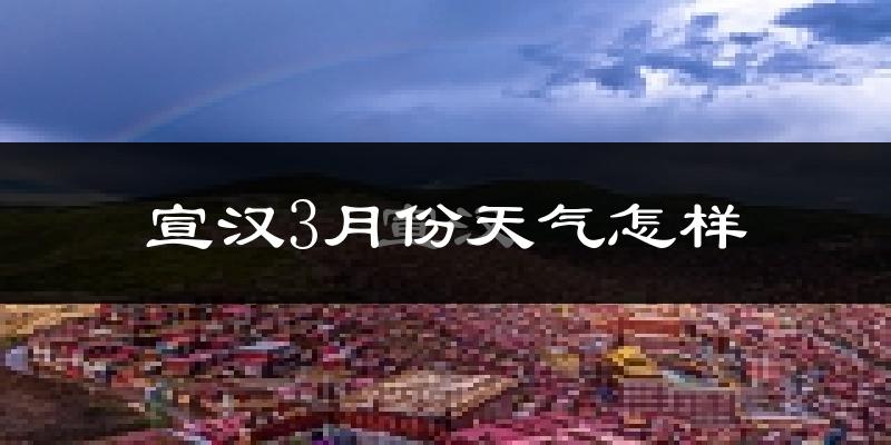宣汉县3月份天气如何?冷吗?