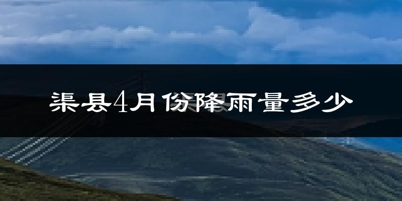 渠县4月份降雨量多少?渠县四月下雨多吗?