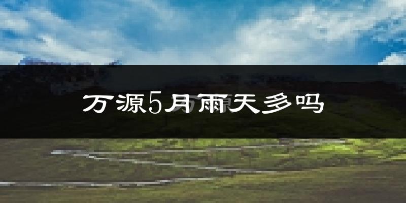 万源5月雨天多吗?