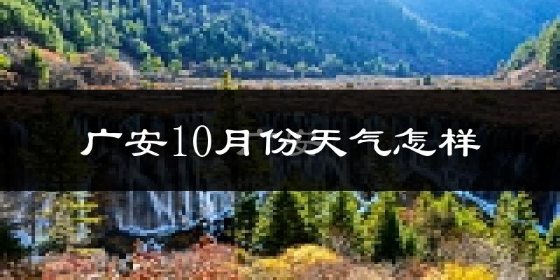 广安10月份天气怎样?广安十月冷吗?