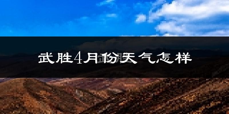 武胜县4月份天气如何?天气冷热情况分析