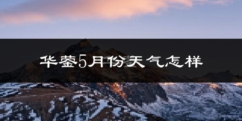 华蓥市5月份天气如何?会很热吗?