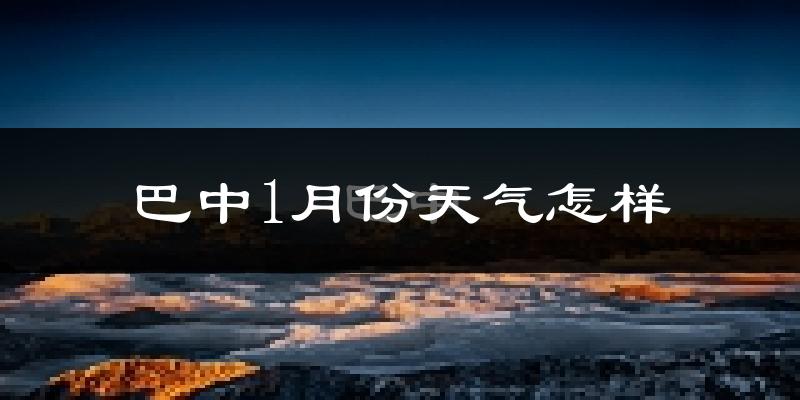 巴中市1月份天气如何?冷吗?