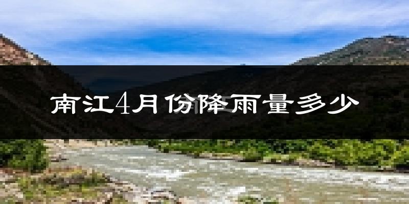 南江4月份降雨量多少?南江四月下雨多吗?