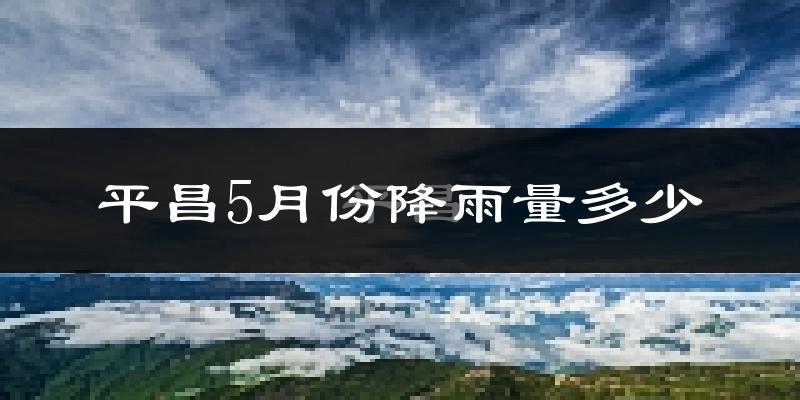 平昌5月份降雨量多少?平昌五月下雨多吗?