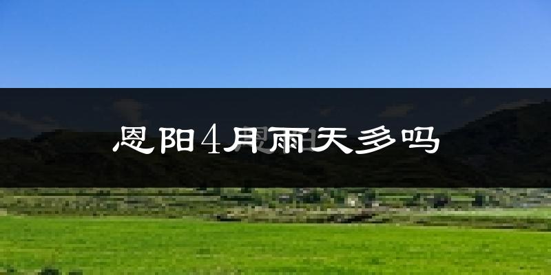 恩阳4月雨天多吗?