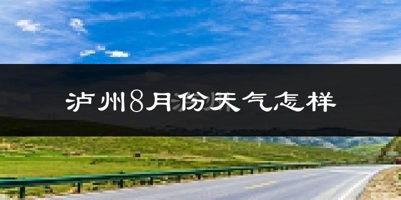 泸州市8月份天气如何?很热吗?