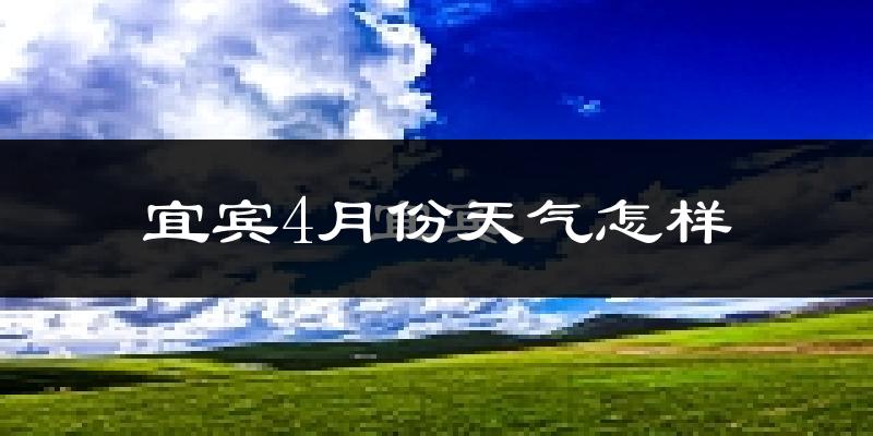 宜宾市4月份天气如何?天气冷热情况分析
