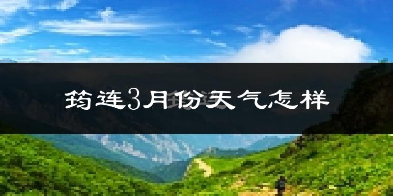筠连县3月份天气如何?冷热情况怎么样?