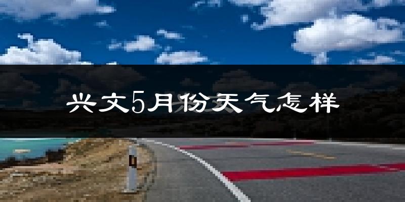 兴文县5月份天气如何?很热吗?