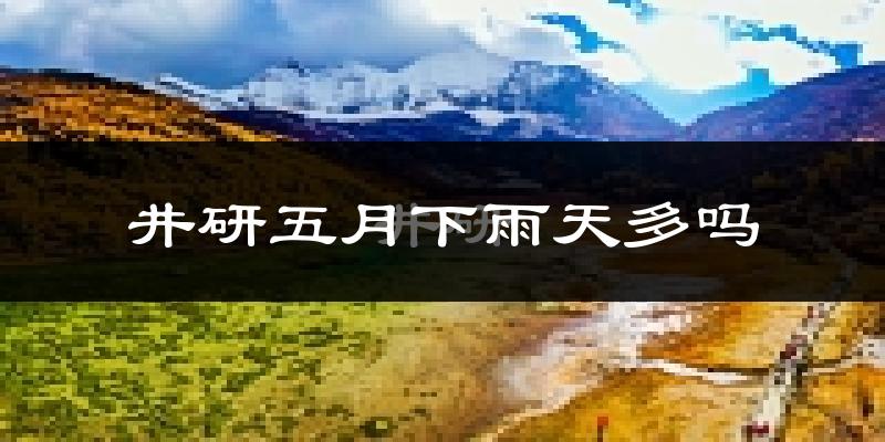 井研五月下雨天多吗?井研5月份降雨量多少?