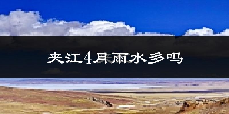 夹江4月雨水多吗?